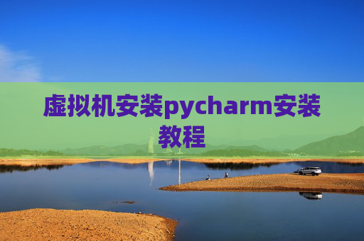 虚拟机安装pycharm安装教程 虚拟机安装pycharm安装教程